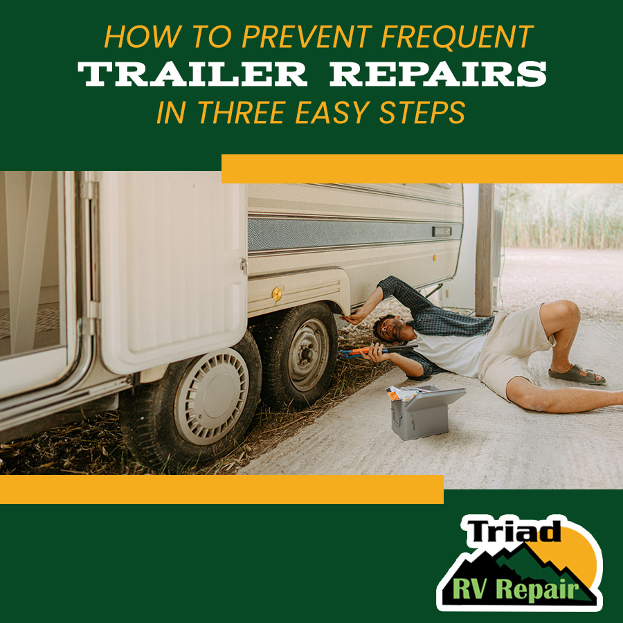 How to Prevent Frequent Trailer Repairs in 3 Easy Steps Triad RV